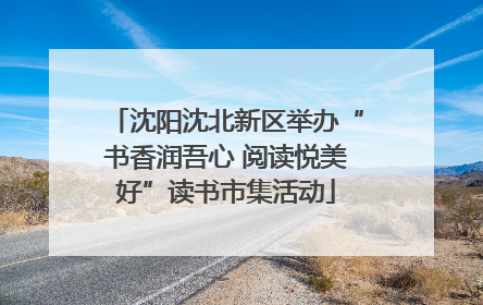 沈阳沈北新区举办“书香润吾心 阅读悦美好”读书市集活动