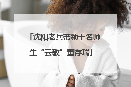沈阳老兵带领千名师生“云敬”董存瑞