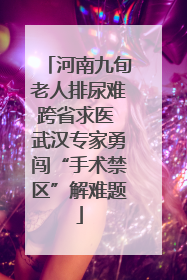 河南九旬老人排尿难跨省求医 武汉专家勇闯“手术禁区”解难题