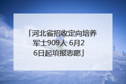 河北省招收定向培养军士909人 6月26日起填报志愿