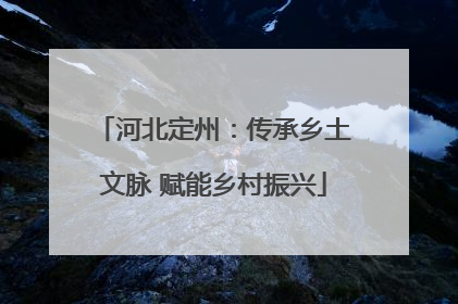 河北定州：传承乡土文脉 赋能乡村振兴
