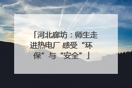 河北廊坊：师生走进热电厂 感受“环保”与“安全”