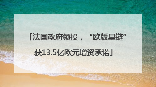法国政府领投，“欧版星链”获13.5亿欧元增资承诺