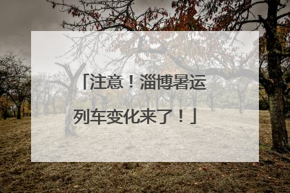 注意！淄博暑运列车变化来了！