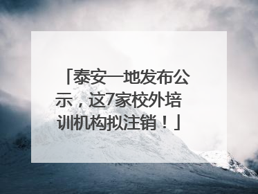 泰安一地发布公示，这7家校外培训机构拟注销！