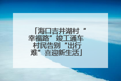 海口吉井湖村“幸福路”竣工通车 村民告别“出行难”喜迎新生活