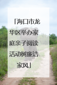 海口市龙华区举办家庭亲子阅读活动树廉洁家风