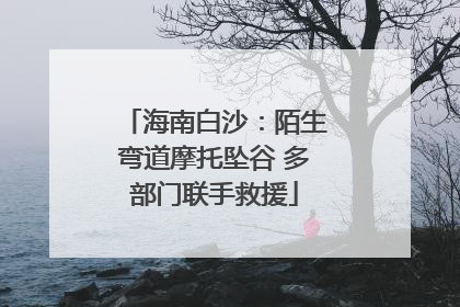 海南白沙：陌生弯道摩托坠谷 多部门联手救援