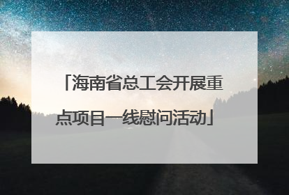 海南省总工会开展重点项目一线慰问活动