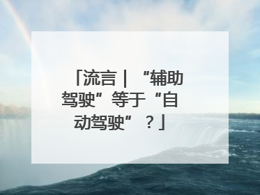 流言｜“辅助驾驶”等于“自动驾驶”？