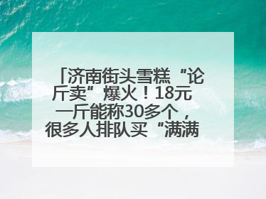 济南街头雪糕“论斤卖”爆火！18元一斤能称30多个，很多人排队买“满满一大兜”