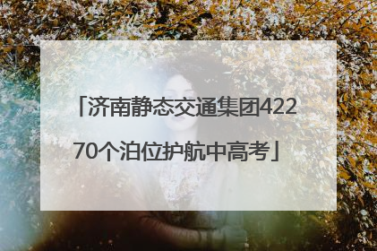 济南静态交通集团42270个泊位护航中高考