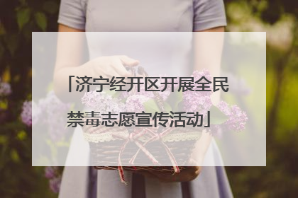 济宁经开区开展全民禁毒志愿宣传活动