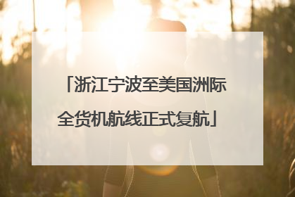 浙江宁波至美国洲际全货机航线正式复航