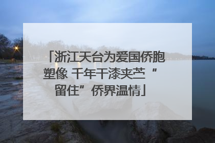 浙江天台为爱国侨胞塑像 千年干漆夹苎“留住”侨界温情