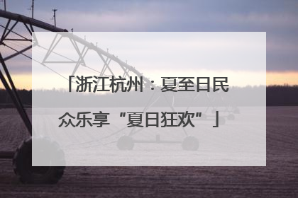 浙江杭州：夏至日民众乐享“夏日狂欢”