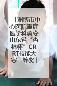 淄博市中心医院重症医学科勇夺山东省“杏林杯”CRRT技能大赛一等奖