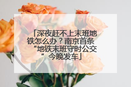 深夜赶不上末班地铁怎么办？南京首条“地铁末班守时公交”今晚发车