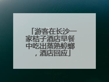 游客在长沙一家桔子酒店早餐中吃出蒸熟蟑螂，酒店回应