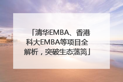 清华EMBA、香港科大EMBA等项目全解析，突破生态藩篱