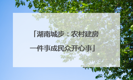 湖南城步：农村建房一件事成民众开心事