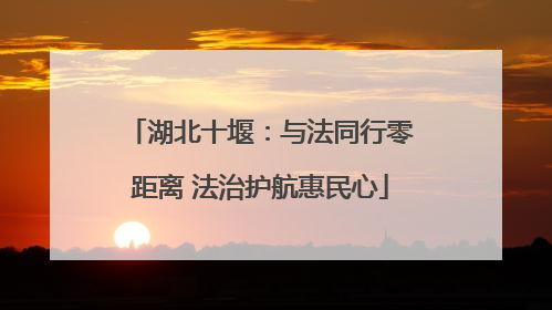 湖北十堰：与法同行零距离 法治护航惠民心