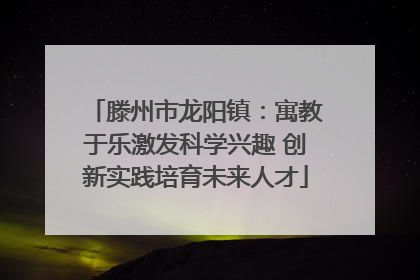 滕州市龙阳镇：寓教于乐激发科学兴趣 创新实践培育未来人才