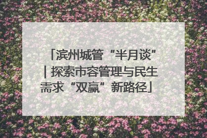 滨州城管“半月谈”｜探索市容管理与民生需求“双赢”新路径