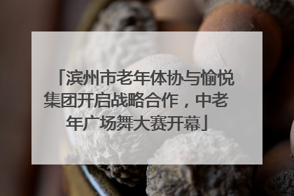 滨州市老年体协与愉悦集团开启战略合作，中老年广场舞大赛开幕