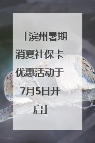 滨州暑期消夏社保卡优惠活动于7月5日开启