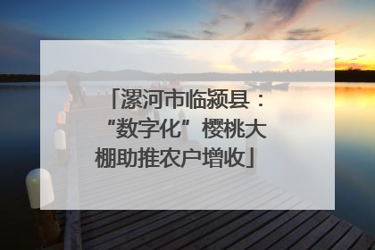 漯河市临颍县：“数字化”樱桃大棚助推农户增收