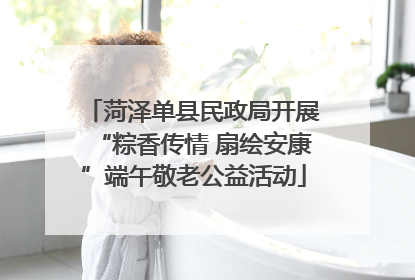 菏泽单县民政局开展“粽香传情 扇绘安康”端午敬老公益活动