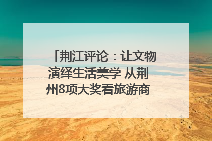 荆江评论：让文物演绎生活美学 从荆州8项大奖看旅游商品3.0时代