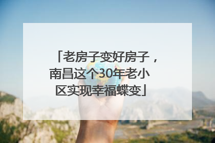 老房子变好房子，南昌这个30年老小区实现幸福蝶变