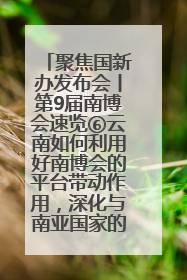 聚焦国新办发布会丨第9届南博会速览⑥云南如何利用好南博会的平台带动作用，深化与南亚国家的交流与合作？