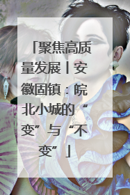 聚焦高质量发展丨安徽固镇：皖北小城的“变”与“不变”
