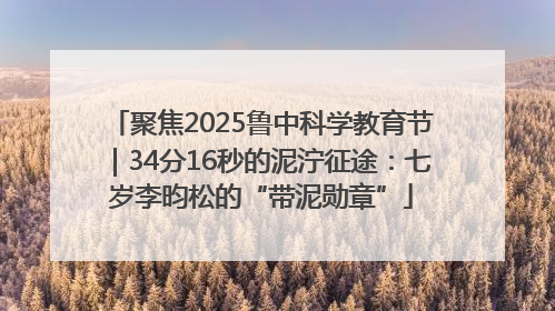 聚焦2025鲁中科学教育节｜34分16秒的泥泞征途：七岁李昀松的“带泥勋章”