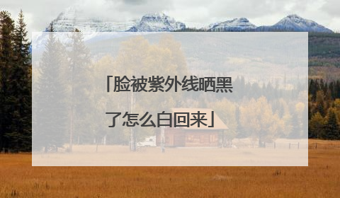 脸被紫外线晒黑了怎么白回来
