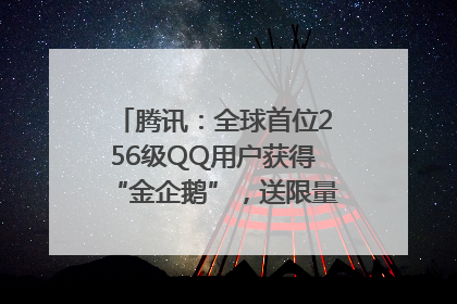 腾讯：全球首位256级QQ用户获得“金企鹅”，送限量版神秘惊喜等礼物