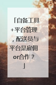 自备工具+平台管理，配送员与平台是雇佣or合作？