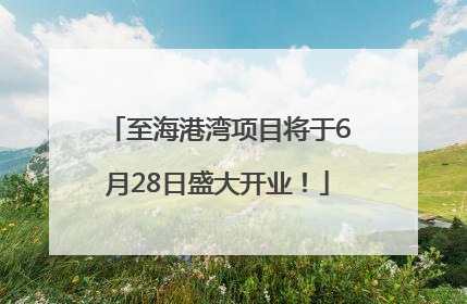至海港湾项目将于6月28日盛大开业！
