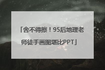 舍不得擦！95后地理老师徒手画图堪比PPT