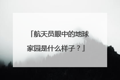 航天员眼中的地球家园是什么样子？