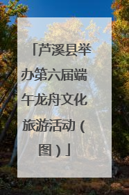 芦溪县举办第六届端午龙舟文化旅游活动（图）