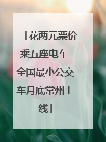 花两元票价乘五座电车 全国最小公交车月底常州上线
