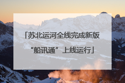 苏北运河全线完成新版“船讯通”上线运行
