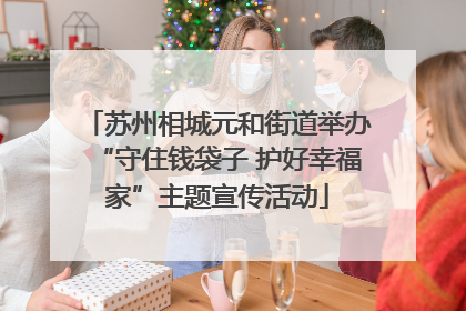 苏州相城元和街道举办“守住钱袋子 护好幸福家”主题宣传活动