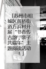 苏州市相城区黄桥街道方浜村开展“书香传古韵，亲子共端午”主题阅读活动！