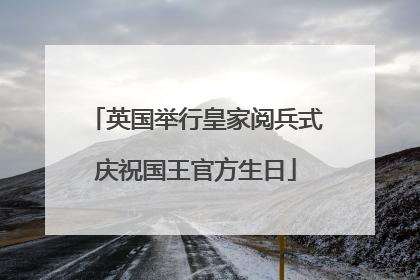 英国举行皇家阅兵式庆祝国王官方生日