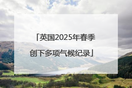 英国2025年春季创下多项气候纪录